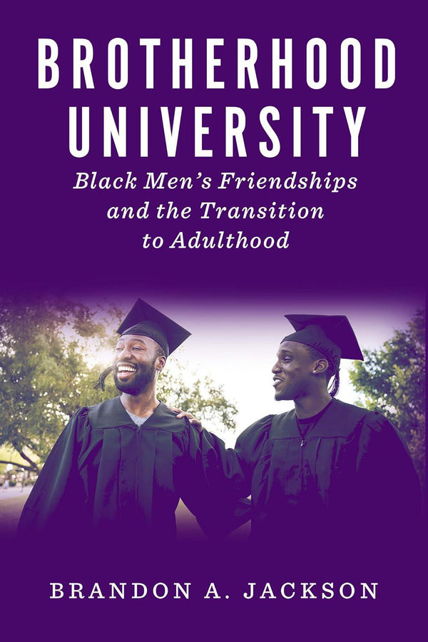 Brotherhood University: Black Men's Friendships and the Transition to Adulthood (The American Campus)