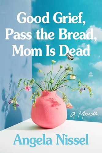 Good Grief, Pass the Bread, Mom Is Dead: A Memoir – An Honest and Moving Story of Caregiving, Loss, and Strength